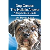 Dog Cancer: The Holistic Answer: A Step by Step Guide Dog Cancer: The Holistic Answer: A Step by Step Guide Paperback Kindle