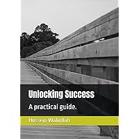 Unlocking Success: A practical guide. Unlocking Success: A practical guide. Paperback Kindle Hardcover