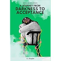 Bipolar Disorder: A Journey from Darkness to Acceptance Bipolar Disorder: A Journey from Darkness to Acceptance Paperback Kindle