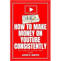 HOW TO MAKE MONEY ON YOUTUBE CONSISTENTLY: The Complete Step-By-Step Guide To Create, Optimize, Build Millions Of Subscribers and Monetize Your YouTube Channel HOW TO MAKE MONEY ON YOUTUBE CONSISTENTLY: The Complete Step-By-Step Guide To Create, Optimize, Build Millions Of Subscribers and Monetize Your YouTube Channel Paperback Kindle