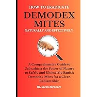 HOW TO ERADICATE DEMODEX MITES NATURALLY AND EFFECTIVELY: A Comprehensive Guide to Unleashing the Power of Nature to Safely and Ultimately Banish Demodex Mites for a Clear, Radiant Skin HOW TO ERADICATE DEMODEX MITES NATURALLY AND EFFECTIVELY: A Comprehensive Guide to Unleashing the Power of Nature to Safely and Ultimately Banish Demodex Mites for a Clear, Radiant Skin Paperback Kindle