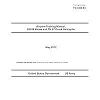 Training Circular TC 3-04.43 Aircrew Training Manual, OH-58 Kiowa and TH-67 Creek Helicopter May 2012 Training Circular TC 3-04.43 Aircrew Training Manual, OH-58 Kiowa and TH-67 Creek Helicopter May 2012 Paperback