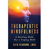 Therapeutic Mindfulness: A Healing Skill, Not a Coping Skill Therapeutic Mindfulness: A Healing Skill, Not a Coping Skill Paperback Kindle Hardcover