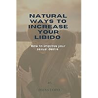 NATURAL WAYS TO INCREASE YOUR LIBIDO : How to improve your sexual desire NATURAL WAYS TO INCREASE YOUR LIBIDO : How to improve your sexual desire Kindle Paperback