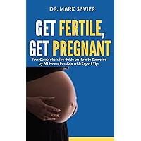Get Fertile, Get Pregnant: Your Comprehensive Guide on How to Conceive by All Means Possible with Expert Tips Get Fertile, Get Pregnant: Your Comprehensive Guide on How to Conceive by All Means Possible with Expert Tips Kindle Paperback