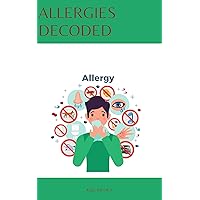 ALLERGIES DECODED : Understanding The Triggers And Managing The Symptom ALLERGIES DECODED : Understanding The Triggers And Managing The Symptom Kindle Paperback