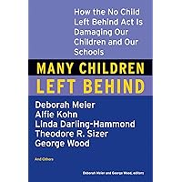 Many Children Left Behind: How the No Child Left Behind Act Is Damaging Our Children and Our Schools Many Children Left Behind: How the No Child Left Behind Act Is Damaging Our Children and Our Schools Paperback Kindle
