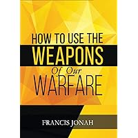 How To Use The Weapons of Our Warfare: Identification and Proper Use of Spiritual Weapons (Spiritual Warfare Book 3) How To Use The Weapons of Our Warfare: Identification and Proper Use of Spiritual Weapons (Spiritual Warfare Book 3) Kindle Paperback