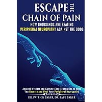 Escape the Chain of Pain: How Thousands Are Beating Peripheral Neuropathy Against the Odds: Ancient Wisdom and Cutting-Edge Techniques to Help You Reverse and Heal Your Peripheral Neuropathy Escape the Chain of Pain: How Thousands Are Beating Peripheral Neuropathy Against the Odds: Ancient Wisdom and Cutting-Edge Techniques to Help You Reverse and Heal Your Peripheral Neuropathy Paperback Kindle