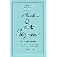 A Guide to Elegance: For Every Woman Who Wants to Be Well and Properly Dressed on All Occasions A Guide to Elegance: For Every Woman Who Wants to Be Well and Properly Dressed on All Occasions Hardcover