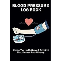 Blood Pressure Log Book For Daily Tracking: A Simple and Consistent Blood Pressure Record-Keeping | 6x9 Notebook to Record Blood Pressure for More Than 2 Years Consistently Blood Pressure Log Book For Daily Tracking: A Simple and Consistent Blood Pressure Record-Keeping | 6x9 Notebook to Record Blood Pressure for More Than 2 Years Consistently Paperback