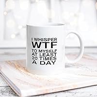 I Whisper WTF To Myself At Least 20 Times A Day Ceramic Coffee Mug 11oz Novelty White Coffee Mug Tea Milk Juice Christmas Coffee Cup Funny Gifts for Girlfriend Boyfriend Man Women