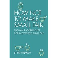 How Not to Make Small Talk: The Unauthorized Rules for Inoffensive Small Talk How Not to Make Small Talk: The Unauthorized Rules for Inoffensive Small Talk Paperback Kindle Audible Audiobook Hardcover