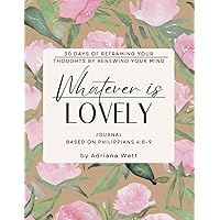 Whatever Is Lovely Journal Based on Philippians 4:8-9: 30 Days of Reframing Your Thoughts By Renewing Your Mind
