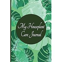 My Houseplant Care Journal: Logbook to Track Watering, Fertilizing, Propagation, Repotting Habits with Note Section, Plant Location Tracker, Care Tips and More