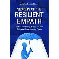 Secrets of the Resilient Empath: Protect Your Energy & Cultivate Your Gifts as a Highly Sensitive Person