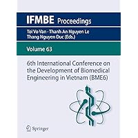 6th International Conference on the Development of Biomedical Engineering in Vietnam (BME6) (IFMBE Proceedings Book 63) 6th International Conference on the Development of Biomedical Engineering in Vietnam (BME6) (IFMBE Proceedings Book 63) Kindle Paperback