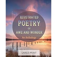 Illustrated Poetry of Awe and Wonder: An Anthology: Large Print: A dementia-friendly, vision-friendly selection of inspiring and thoughtful verses by ... (Illustrated Classic Poetry: Large Print)
