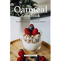 Oatmeal Cookbook: Delicious Oatmeal Recipes That Will Change your Outlook on Oatmeal Oatmeal Cookbook: Delicious Oatmeal Recipes That Will Change your Outlook on Oatmeal Paperback Kindle