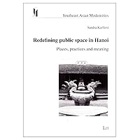 Redefining public space in Hanoi: Places, practices and meaning (13) (Southeast Asian Modernities) Redefining public space in Hanoi: Places, practices and meaning (13) (Southeast Asian Modernities) Paperback