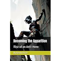 Becoming The Apparition: Rise of an Anti-Hero (The Apparition Trilogy) Becoming The Apparition: Rise of an Anti-Hero (The Apparition Trilogy) Paperback Hardcover