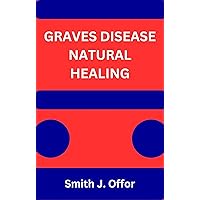 GRAVES DISEASE NATURAL HEALING GRAVES DISEASE NATURAL HEALING Kindle Paperback