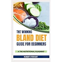 THE WINNING BLAND DIET GUIDE FOR BEGINNERS: The Nutritional Roadmap to Overcome Gastritis, Gastroenteritis, Acid Reflux, Dyspepsia, Diverticulitis, IBS, and Peptic Strictures
