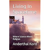 Living In Spacetime: Where Science Meets Religion