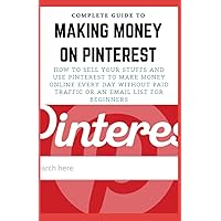 COMPLETE GUIDE TO MAKING MONEY ON PINTEREST: How To Sell Your Stuffs and Use Pinterest To Make Money Online Every Day Without Paid Traffic Or An Email List For Beginners COMPLETE GUIDE TO MAKING MONEY ON PINTEREST: How To Sell Your Stuffs and Use Pinterest To Make Money Online Every Day Without Paid Traffic Or An Email List For Beginners Paperback Kindle