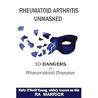 Rheumatoid Arthritis Unmasked: 10 Dangers of Rheumatoid Disease Rheumatoid Arthritis Unmasked: 10 Dangers of Rheumatoid Disease Paperback Kindle