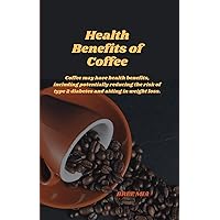 Health Benefits of Coffee: Coffee may have health benefits, including potentially reducing the risk of type 2 diabetes and aiding in weight loss. Health Benefits of Coffee: Coffee may have health benefits, including potentially reducing the risk of type 2 diabetes and aiding in weight loss. Kindle Hardcover Paperback