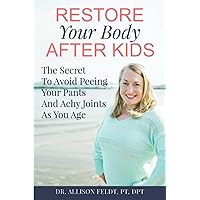 Restore Your Body After Kids: The Secret To Avoid Peeing Your Pants And Achy Joints As You Age Restore Your Body After Kids: The Secret To Avoid Peeing Your Pants And Achy Joints As You Age Paperback Kindle