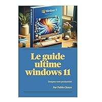 Windows 11 : tout ce que vous devez savoir: Le guide ultime (French Edition)