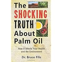The Shocking Truth About Palm Oil: How It Affects Your Health and the Environment The Shocking Truth About Palm Oil: How It Affects Your Health and the Environment Paperback Kindle