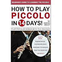 How to Play The Piccolo in 14 Days: Learn Piccolo Music For Beginners (Play Piccolo Flute Songs in 14 Days)