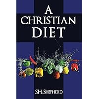 A Christian Diet: For Healing, Rejuvenation, Optimum Health and A Simpler Life A Christian Diet: For Healing, Rejuvenation, Optimum Health and A Simpler Life Paperback Kindle Hardcover