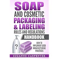 Soap and Cosmetic Packaging & Labeling Rules and Regulations Handbook: How to Implement Good Manufacturing Practices Soap and Cosmetic Packaging & Labeling Rules and Regulations Handbook: How to Implement Good Manufacturing Practices Paperback Kindle