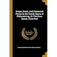 Songs, Duets, and Concerted Pieces in the Comic Opera of Philandering, Or The Rose Queen. First Perf Songs, Duets, and Concerted Pieces in the Comic Opera of Philandering, Or The Rose Queen. First Perf Paperback