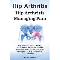 Hip Arthritis. Hip Arthritis Managing Pain. Hip Arthritis, Osteoarthritis, Rheumatoid Arthritis Book for Exercises, Aids, Treatments, Pain Management, Hip Flexor Pain, and more. Hip Arthritis. Hip Arthritis Managing Pain. Hip Arthritis, Osteoarthritis, Rheumatoid Arthritis Book for Exercises, Aids, Treatments, Pain Management, Hip Flexor Pain, and more. Kindle Hardcover Paperback