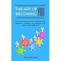 The Art of Becoming You: Find Your Genuine Voice, Nurture Inner Resilience, Unleash Your Potential, and Attain True Fulfillment. (The Art of Living)
