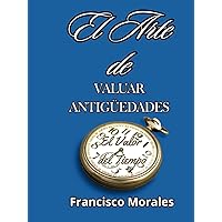 El Arte de Valuar Antigüedades: El Valor del Tiempo (Spanish Edition) El Arte de Valuar Antigüedades: El Valor del Tiempo (Spanish Edition) Hardcover Kindle