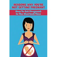Reasons Why You're Not Getting Pregnant: How To Get Pregnant In The Shortest Time