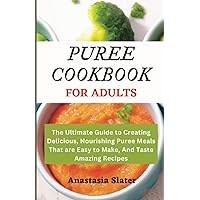PUREE COOKBOOK FOR ADULTS: The Ultimate Guide to Creating Delicious, Nourishing Puree Meals That are Easy to Make, And Taste Amazing Recipes PUREE COOKBOOK FOR ADULTS: The Ultimate Guide to Creating Delicious, Nourishing Puree Meals That are Easy to Make, And Taste Amazing Recipes Paperback Kindle Hardcover