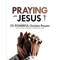 Praying with Jesus: 50 Powerful Christian Prayers | For Inner Peace and Serenity in All Moments of Life | Prayer Book for Christians: Transform Your Life through the Power of Prayer