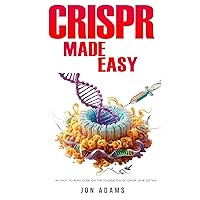 CRISPR Made Easy: An Easy To Read Guide On The Foundation Of CRISPR Gene Editing