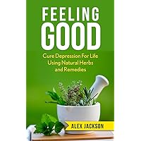 Feeling Good:: Cure Depression for Life Using Natural Herbs and Remedies Feeling Good:: Cure Depression for Life Using Natural Herbs and Remedies Kindle