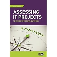 Assessing IT Projects to Ensure Successful Outcomes Assessing IT Projects to Ensure Successful Outcomes Kindle Paperback