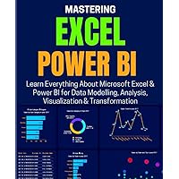 MASTERING EXCEL & POWER BI: Learn Everything About Microsoft Excel & Power BI for Data Modelling, Analysis, Visualization & Transformation MASTERING EXCEL & POWER BI: Learn Everything About Microsoft Excel & Power BI for Data Modelling, Analysis, Visualization & Transformation Paperback Kindle