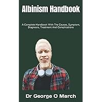 Albinism Handbook: A Complete Handbook With The Causes, Symptom, Diagnosis, Treatment And Complications