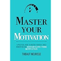 Master Your Motivation: A Practical Guide to Unstick Yourself, Build Momentum and Sustain Long-Term Motivation (Mastery Series)